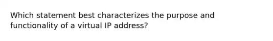 Which statement best characterizes the purpose and functionality of a virtual IP address?