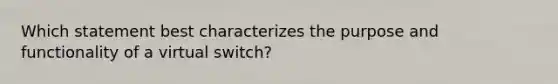 Which statement best characterizes the purpose and functionality of a virtual switch?