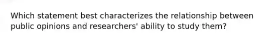 Which statement best characterizes the relationship between public opinions and researchers' ability to study them?