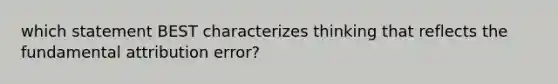 which statement BEST characterizes thinking that reflects the fundamental attribution error?