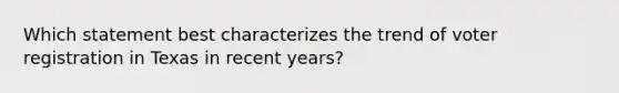 Which statement best characterizes the trend of voter registration in Texas in recent years?