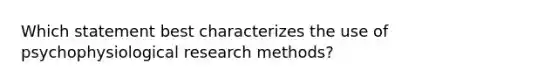 Which statement best characterizes the use of psychophysiological research methods?