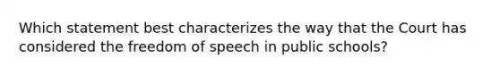 Which statement best characterizes the way that the Court has considered the freedom of speech in public schools?