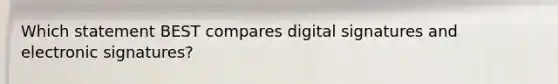 Which statement BEST compares digital signatures and electronic signatures?