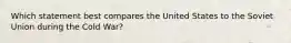 Which statement best compares the United States to the Soviet Union during the Cold War?