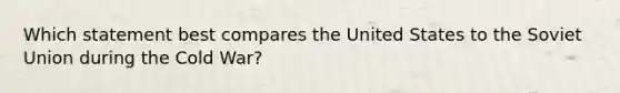 Which statement best compares the United States to the Soviet Union during the Cold War?