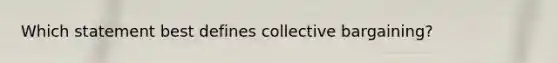 Which statement best defines collective bargaining?