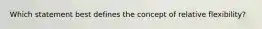 Which statement best defines the concept of relative flexibility?