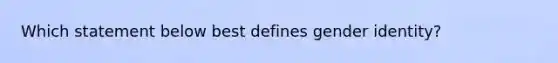 Which statement below best defines gender identity?