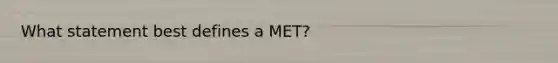 What statement best defines a MET?