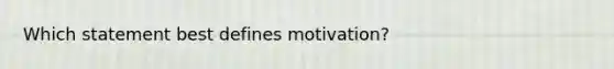 Which statement best defines motivation?