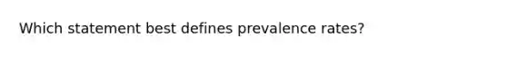 Which statement best defines prevalence rates?