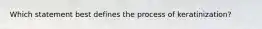 Which statement best defines the process of keratinization?