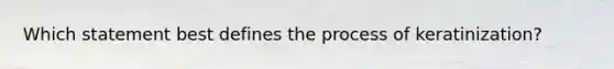 Which statement best defines the process of keratinization?