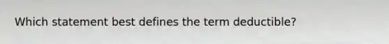 Which statement best defines the term deductible?