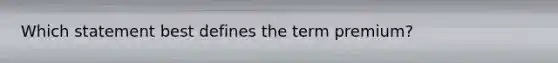 Which statement best defines the term premium?