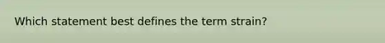 Which statement best defines the term strain?