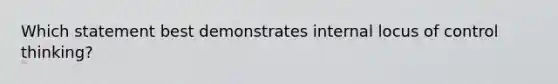 Which statement best demonstrates internal locus of control thinking?