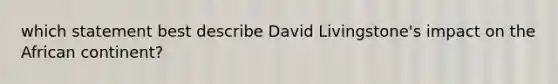 which statement best describe David Livingstone's impact on the African continent?