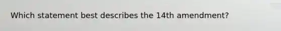 Which statement best describes the 14th amendment?