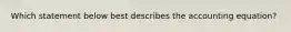 Which statement below best describes the accounting equation?