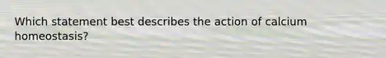 Which statement best describes the action of calcium homeostasis?