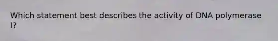 Which statement best describes the activity of DNA polymerase I?