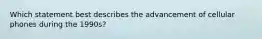 Which statement best describes the advancement of cellular phones during the 1990s?