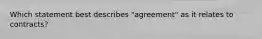 Which statement best describes "agreement" as it relates to contracts?