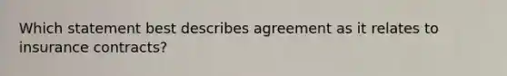 Which statement best describes agreement as it relates to insurance contracts?