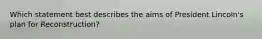 Which statement best describes the aims of President Lincoln's plan for Reconstruction?