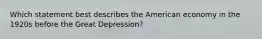 Which statement best describes the American economy in the 1920s before the Great Depression?