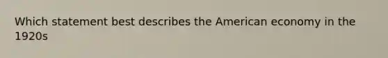 Which statement best describes the American economy in the 1920s