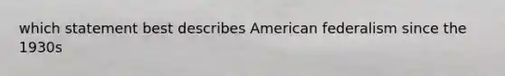 which statement best describes American federalism since the 1930s