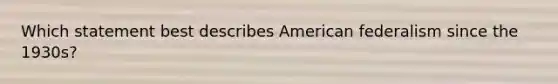 Which statement best describes American federalism since the 1930s?