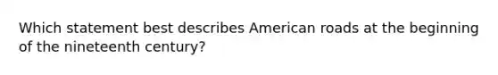 Which statement best describes American roads at the beginning of the nineteenth century?