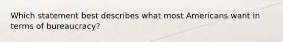 Which statement best describes what most Americans want in terms of bureaucracy?