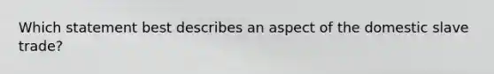 Which statement best describes an aspect of the domestic slave trade?