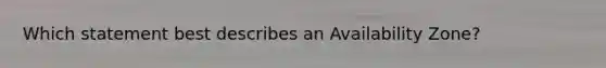 Which statement best describes an Availability Zone?