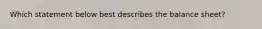 Which statement below best describes the balance sheet?