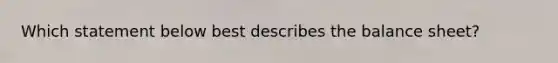 Which statement below best describes the balance sheet?