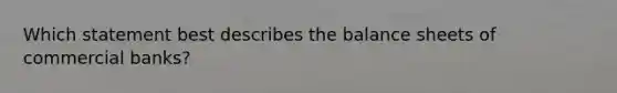 Which statement best describes the balance sheets of commercial banks?