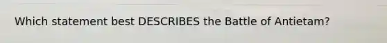 Which statement best DESCRIBES the Battle of Antietam?