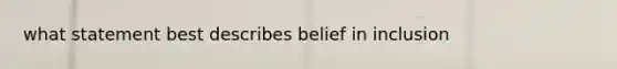 what statement best describes belief in inclusion