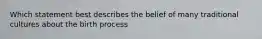 Which statement best describes the belief of many traditional cultures about the birth process