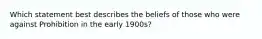 Which statement best describes the beliefs of those who were against Prohibition in the early 1900s?