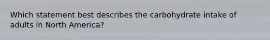 Which statement best describes the carbohydrate intake of adults in North America?