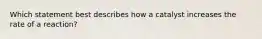 Which statement best describes how a catalyst increases the rate of a reaction?