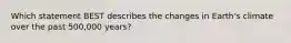 Which statement BEST describes the changes in Earth's climate over the past 500,000 years?