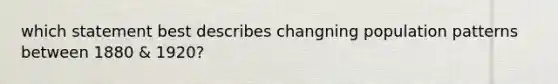 which statement best describes changning population patterns between 1880 & 1920?